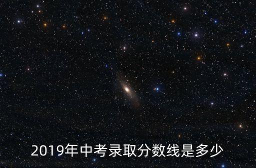 2019年中考錄取分數線是多少