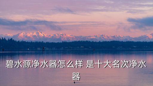 碧水源凈水器怎么樣 是十大名次凈水器