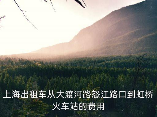 上海出租車從大渡河路怒江路口到虹橋火車站的費用