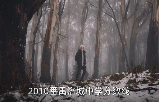 2010番禺洛城中學(xué)分?jǐn)?shù)線