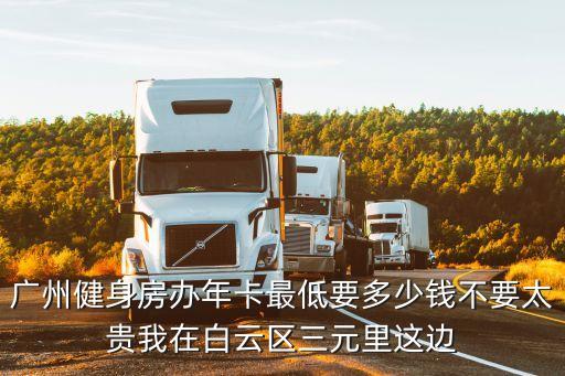 廣州健身房辦年卡最低要多少錢不要太貴我在白云區三元里這邊