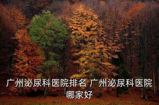 廣州泌尿科醫院排名 廣州泌尿科醫院哪家好