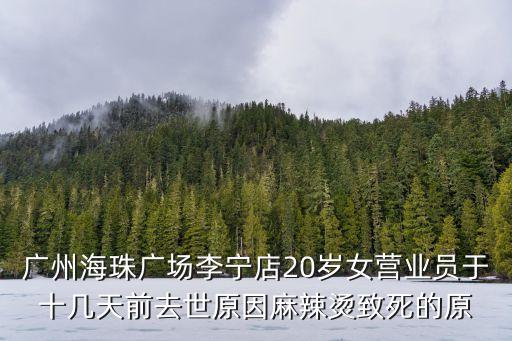 廣州海珠廣場李寧店20歲女營業員于十幾天前去世原因麻辣燙致死的原
