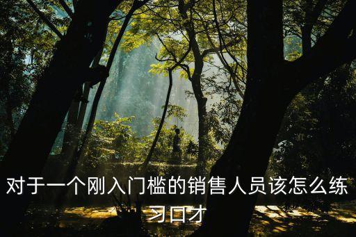 做銷售如何練口才，銷售員怎樣能鍛煉自己的口才