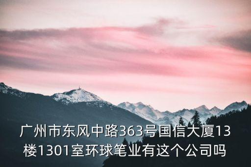 廣州市東風中路363號國信大廈13樓1301室環球筆業有這個公司嗎