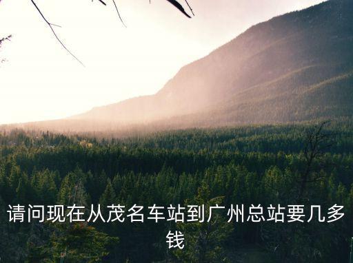 請問現在從茂名車站到廣州總站要幾多錢