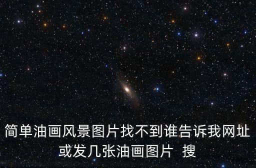 簡單油畫風景圖片找不到誰告訴我網址或發幾張油畫圖片  搜