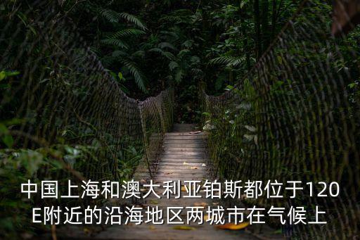 中國上海和澳大利亞鉑斯都位于120E附近的沿海地區兩城市在氣候上