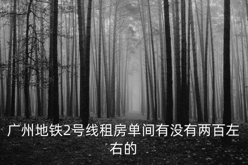 廣州地鐵2號線租房單間有沒有兩百左右的