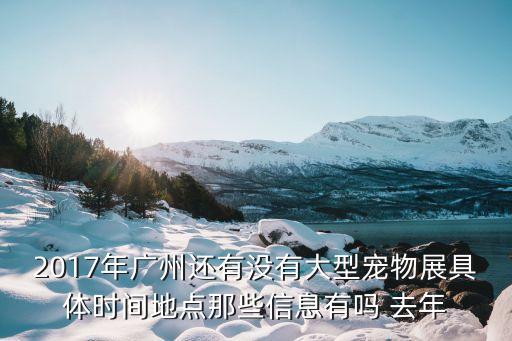2017廣州琶洲動物展，廣州琶洲螢火蟲漫展門票哪里買而且那些同學為什么都那么清楚這