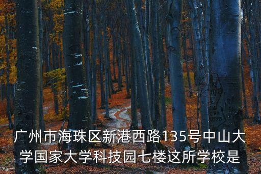 廣州市海珠區新港西路135號中山大學國家大學科技園七樓這所學校是