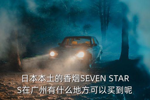 日本本土的香煙SEVEN STARS在廣州有什么地方可以買到呢