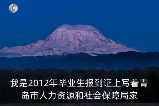 我是2012年畢業生報到證上寫著青島市人力資源和社會保障局家