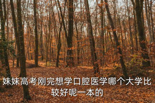 妹妹高考剛完想學口腔醫學哪個大學比較好呢一本的