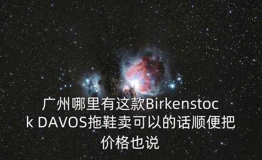 廣州哪里有這款Birkenstock DAVOS拖鞋賣可以的話順便把價格也說