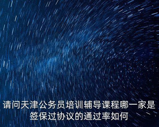 請問天津公務員培訓輔導課程哪一家是簽保過協議的通過率如何