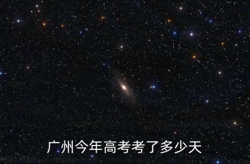 廣州今年高考考了多少天