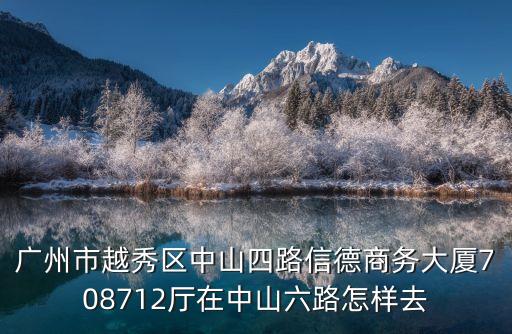廣州市越秀區(qū)中山四路信德商務(wù)大廈708712廳在中山六路怎樣去
