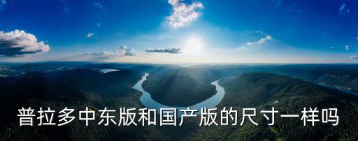 普拉多尺寸，普拉多中東版和國產(chǎn)版的尺寸一樣嗎
