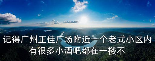 記得廣州正佳廣場附近一個老式小區內有很多小酒吧都在一樓不