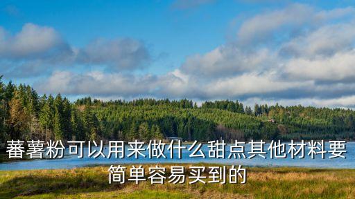 蕃薯粉可以用來做什么甜點其他材料要簡單容易買到的