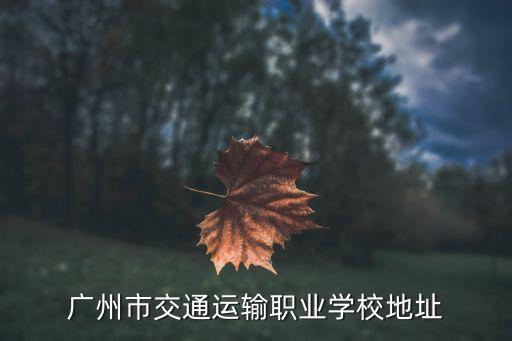 廣州交通運(yùn)輸職業(yè)技術(shù)學(xué)校地址，廣州交校在哪里