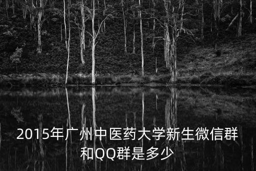 廣州中醫(yī)藥大學(xué)的扣群，2015年廣州中醫(yī)藥大學(xué)新生微信群和QQ群是多少