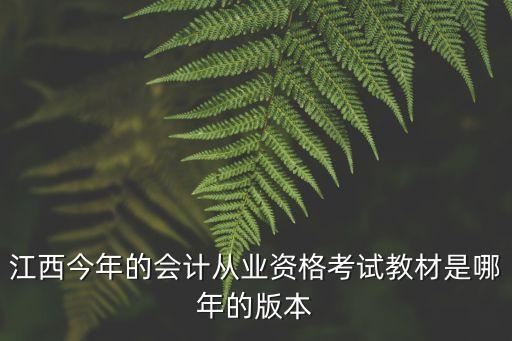 江西今年的會計從業資格考試教材是哪年的版本