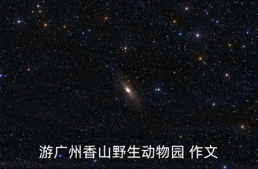 游廣州香山野生動物園 作文