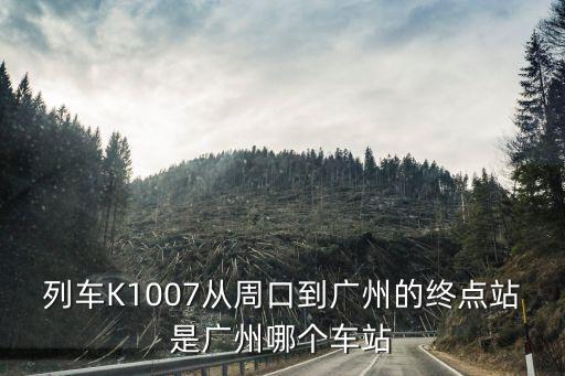 列車K1007從周口到廣州的終點站是廣州哪個車站