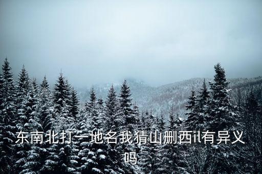 東南北打一地名我猜山刪西il有異義嗎