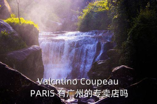 Valcntino Coupeau PARIS 有廣州的專賣店嗎