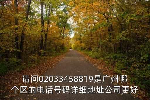 請問02033458819是廣州哪個區的電話號碼詳細地址公司更好