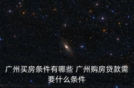 廣州買房條件有哪些 廣州購房貸款需要什么條件