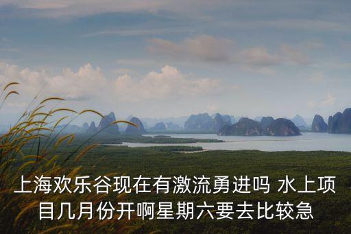 上海市瑪雅水上樂園激流勇進，上海瑪雅水上樂園好玩么所有設施都開么和熱帶風暴比哪個更有性