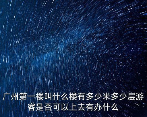 廣州第一樓叫什么樓有多少米多少層游客是否可以上去有辦什么