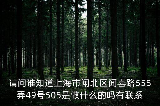 請問誰知道上海市閘北區聞喜路555弄49號505是做什么的嗎有聯系