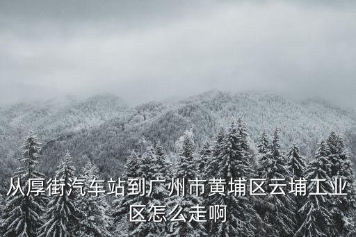 從厚街汽車站到廣州市黃埔區(qū)云埔工業(yè)區(qū)怎么走啊