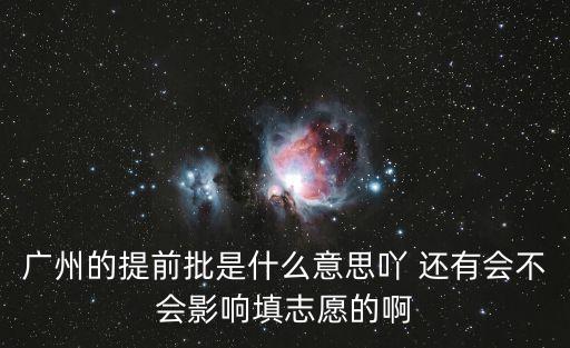 廣州的提前批是什么意思吖 還有會不會影響填志愿的啊