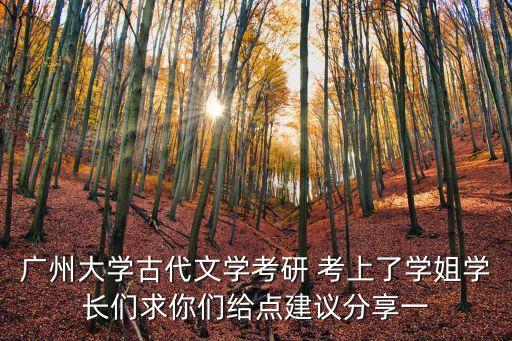 廣州大學古代文學考研 考上了學姐學長們求你們給點建議分享一