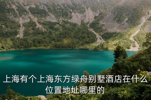上海有個(gè)上海東方綠舟別墅酒店在什么位置地址哪里的