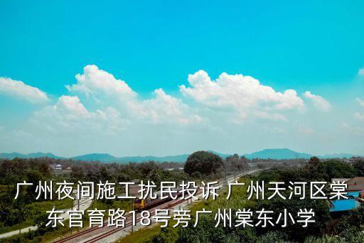 廣州夜間施工擾民投訴 廣州天河區棠東官育路18號旁廣州棠東小學
