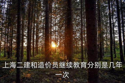上海二建和造價員繼續教育分別是幾年一次