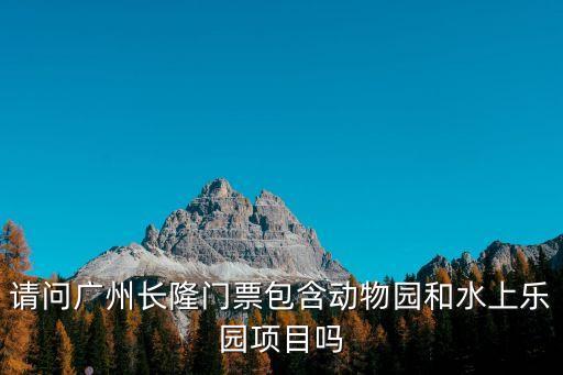 廣州長隆歡樂世界門票包括水上樂園嗎，廣州長隆全票多少錢包括了水上樂園嗎