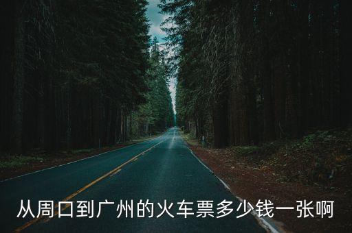 河南周口到廣州高鐵站，從周口到廣州的火車票多少錢一張啊