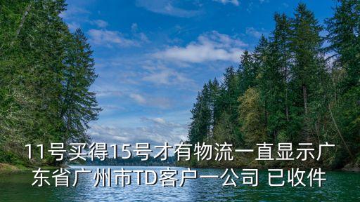 11號(hào)買(mǎi)得15號(hào)才有物流一直顯示廣東省廣州市TD客戶(hù)一公司 已收件