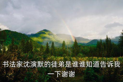 書法家沈演默的徒弟是誰誰知道告訴我一下謝謝