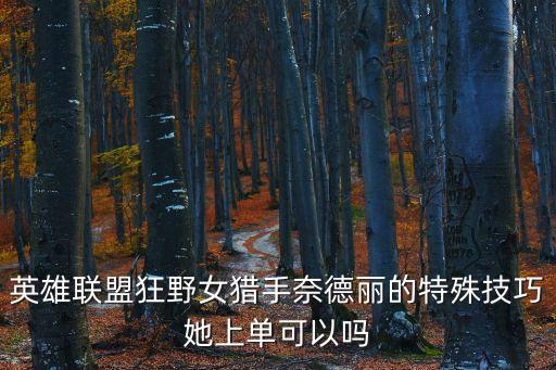 英雄聯盟狂野女獵手奈德麗的特殊技巧她上單可以嗎
