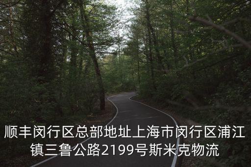 順豐閔行區總部地址上海市閔行區浦江鎮三魯公路2199號斯米克物流