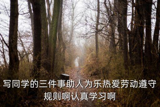 寫同學(xué)的三件事助人為樂熱愛勞動遵守規(guī)則啊認真學(xué)習(xí)啊